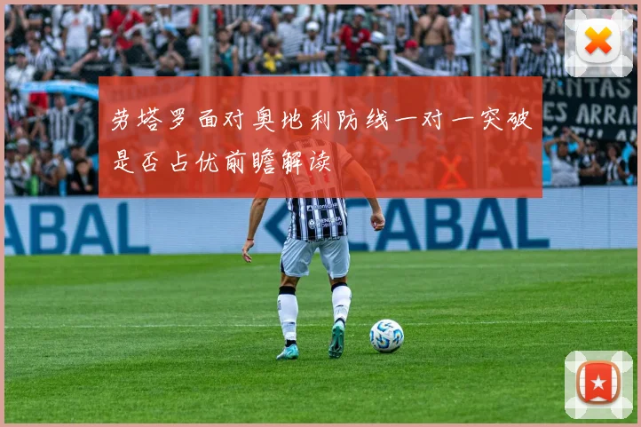 劳塔罗面对奥地利防线一对一突破是否占优前瞻解读