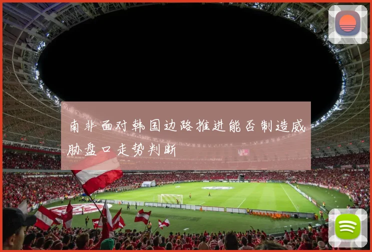 南非面对韩国边路推进能否制造威胁盘口走势判断
